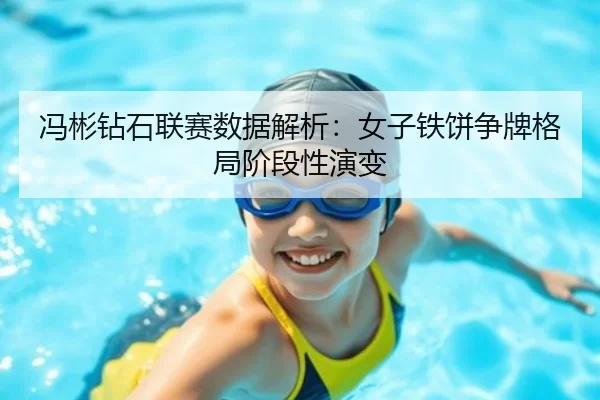 冯彬钻石联赛数据解析：女子铁饼争牌格局阶段性演变