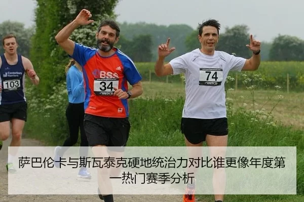 萨巴伦卡与斯瓦泰克硬地统治力对比谁更像年度第一热门赛季分析