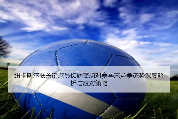 纽卡斯尔联关键球员伤病变动对赛季末竞争态势深度解析与应对策略