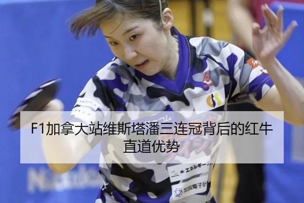 F1加拿大站维斯塔潘三连冠背后的红牛直道优势