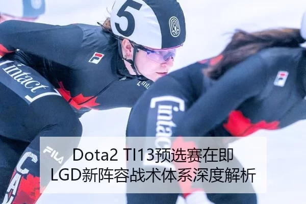 Dota2 TI13预选赛在即 LGD新阵容战术体系深度解析