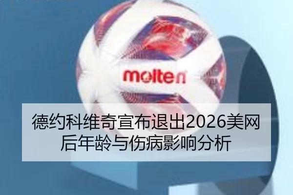 德约科维奇宣布退出2026美网后年龄与伤病影响分析