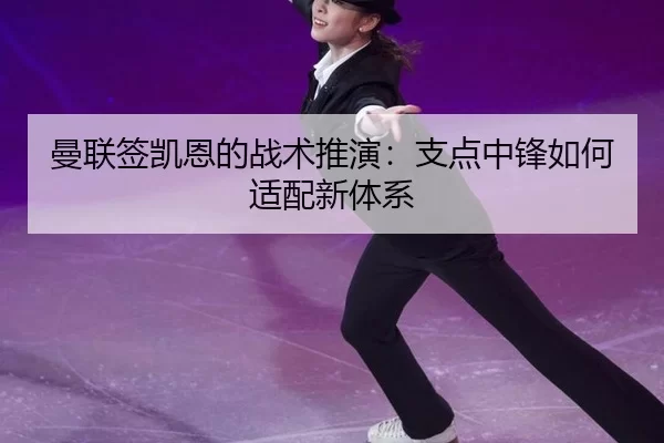 曼联签凯恩的战术推演：支点中锋如何适配新体系